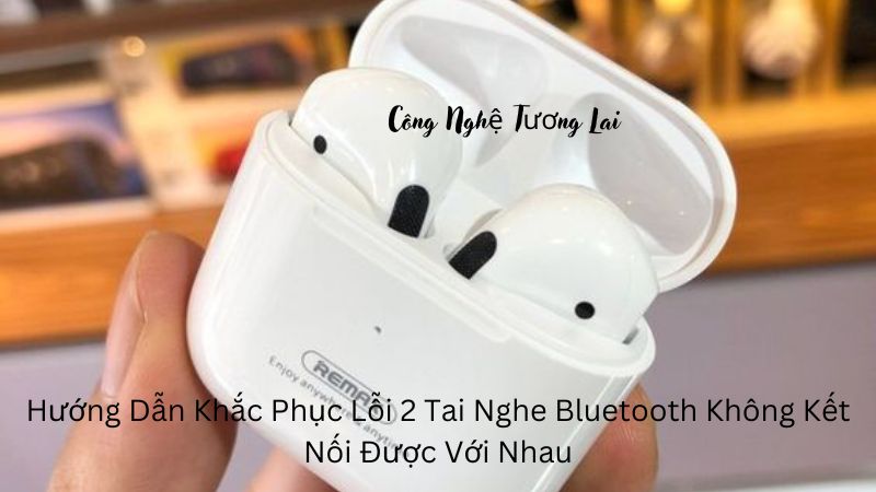 2 tai nghe bluetooth khong ket noi duoc voi nhau