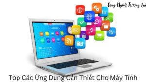 Top Các Ứng Dụng Cần Thiết Cho Máy Tính