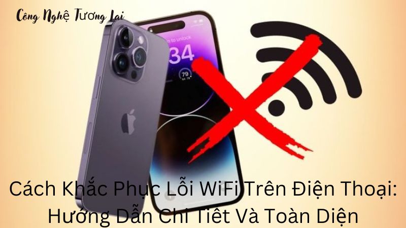 10 Cách Khắc Phục Lỗi WiFi Trên Điện Thoại: Hướng Dẫn Chi Tiết Và Toàn Diện