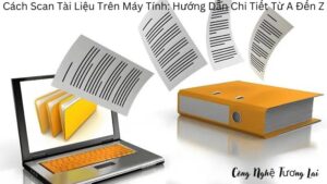 Cách Scan Tài Liệu Trên Máy Tính: Hướng Dẫn Chi Tiết Từ A Đến Z