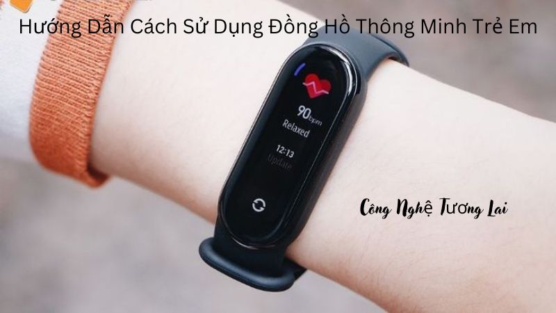 Hướng Dẫn Cách Sử Dụng Đồng Hồ Thông Minh Trẻ Em Chi Tiết Nhất