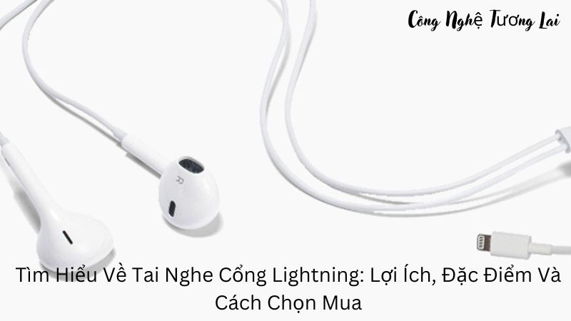 Tìm Hiểu Về Tai Nghe Cổng Lightning: Lợi Ích, Đặc Điểm Và Cách Chọn Mua